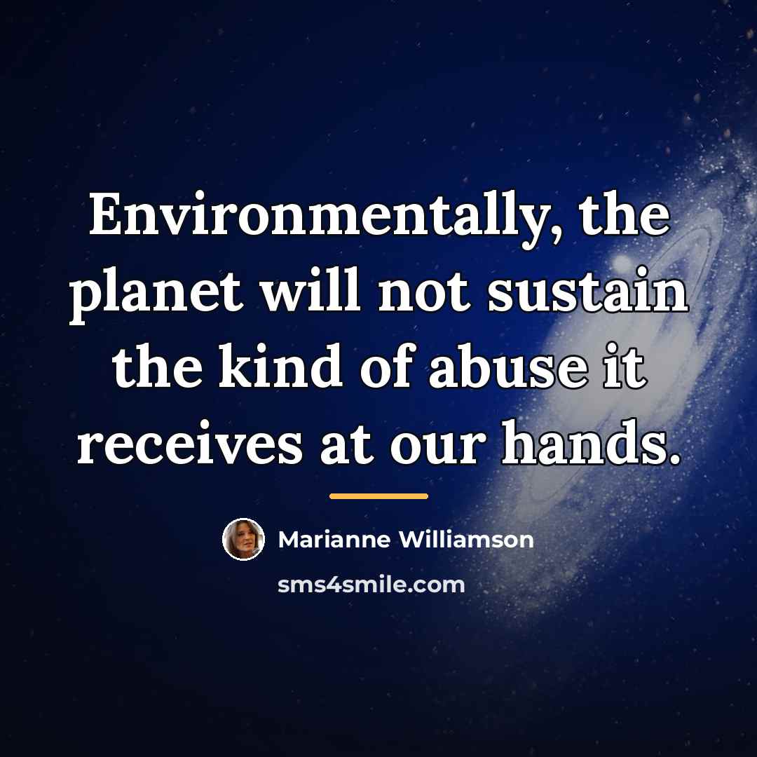 “Environmentally, the planet will not sustain the kind of abuse…” quote by Marianne Williamson