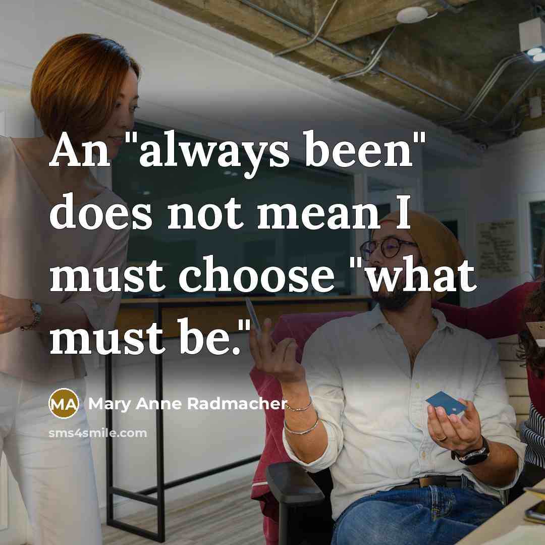 “An "always been" does not mean I must choose "what must be."” quote by Mary Anne Radmacher