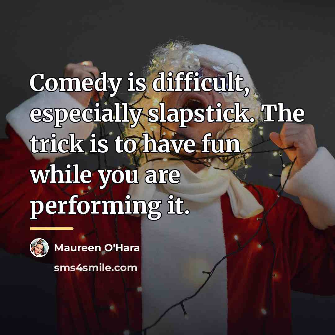 “Comedy is difficult, especially slapstick. The trick is to have…” quote by Maureen O'Hara