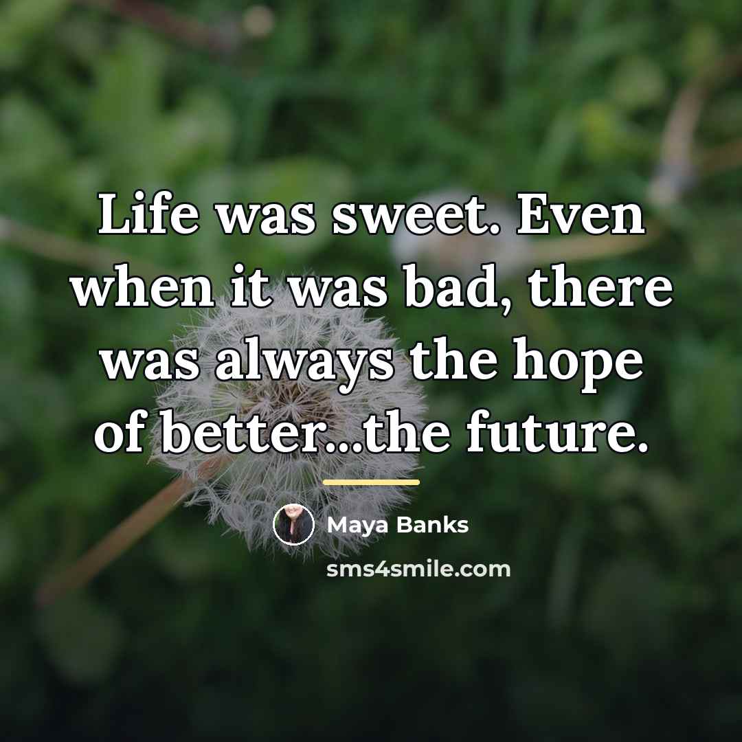 “Life was sweet. Even when it was bad, there was…” quote by Maya Banks