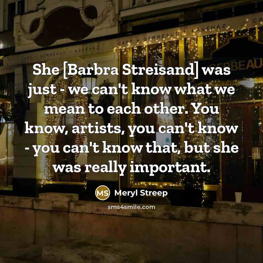“She [Barbra Streisand] was just - we can't know what…” quote by Meryl Streep