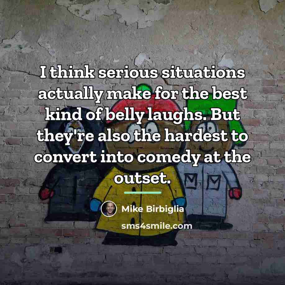 “I think serious situations actually make for the best kind…” quote by Mike Birbiglia