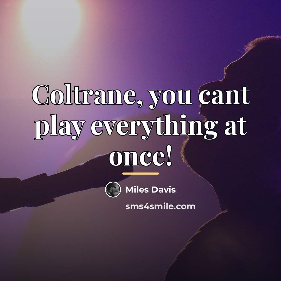 “Coltrane, you cant play everything at once!…” quote by Miles Davis