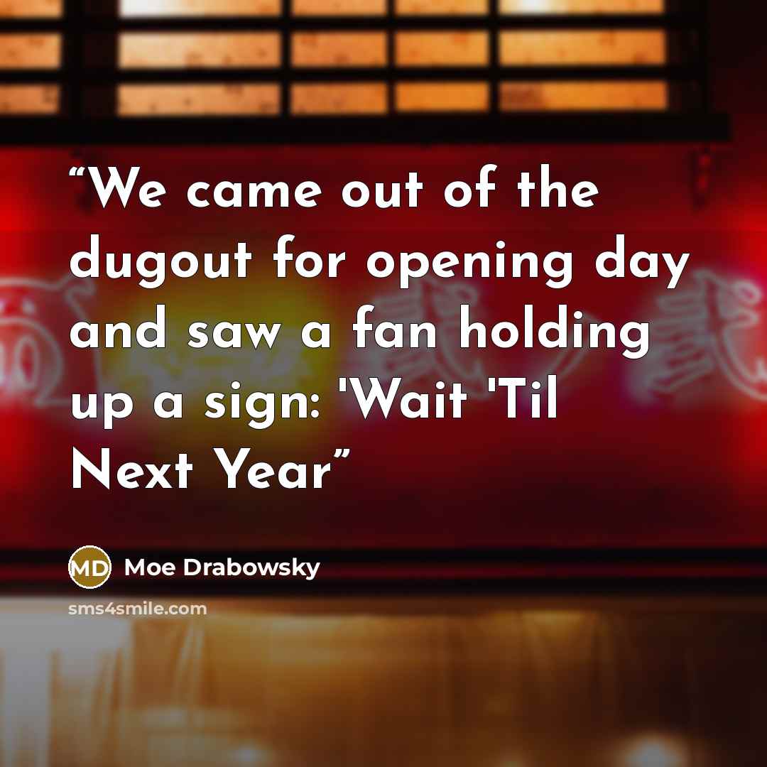 “We came out of the dugout for opening day and saw a fan holding up a sign: 'Wait 'Til Next Year” quote by Moe Drabowsky