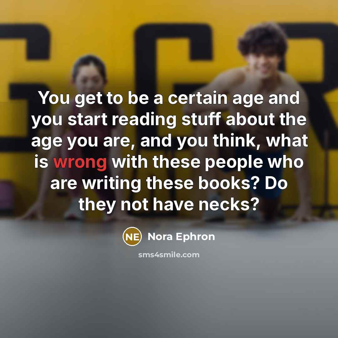 “You get to be a certain age and you start…” quote by Nora Ephron