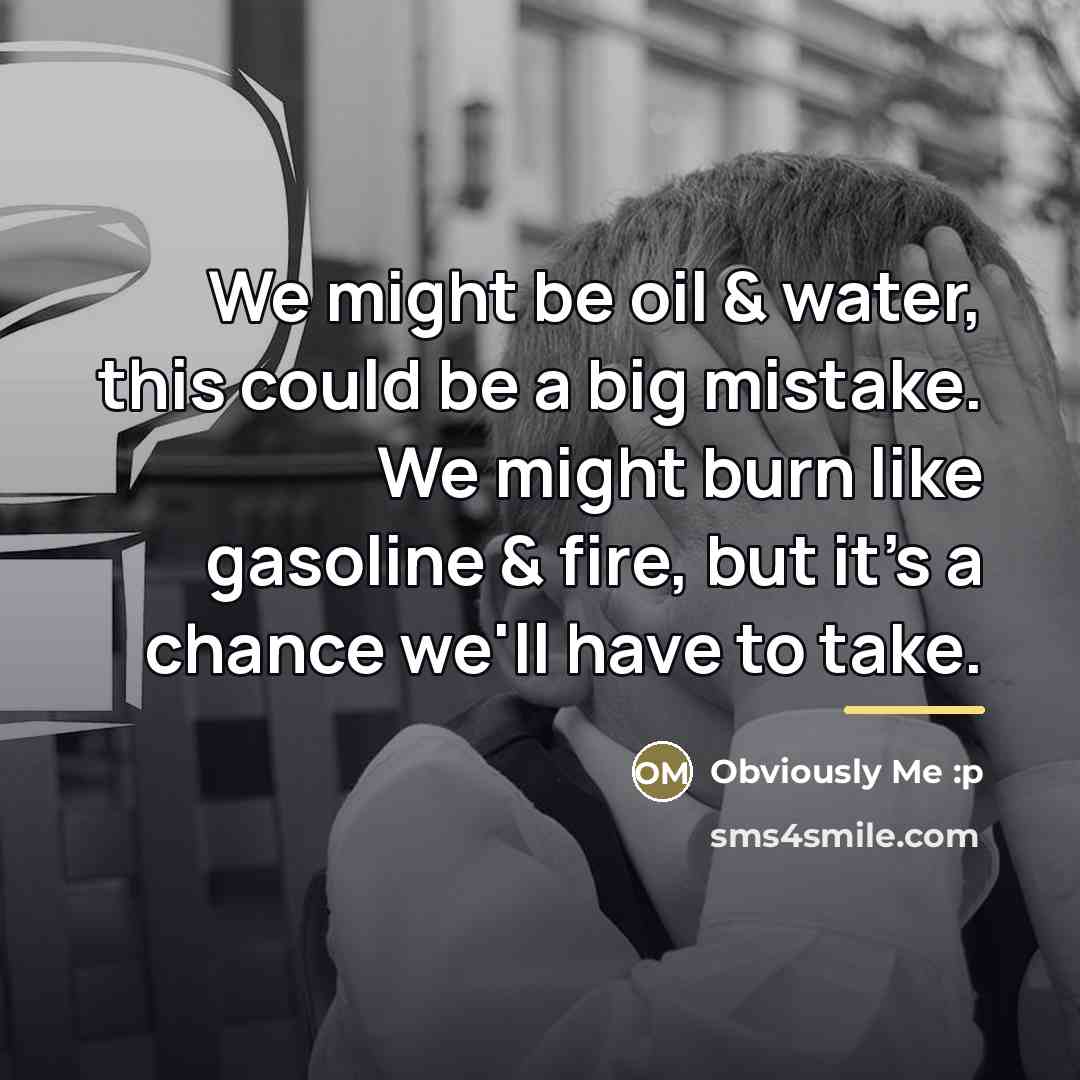 “We might be oil & water, this could be a…” quote by Obviously Me :p