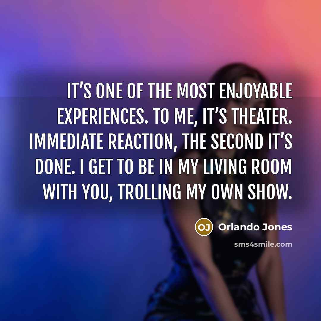“It’s one of the most enjoyable experiences. To me, it’s theater. Immediate reaction, the second it’s done. I get to be in my living room with you, trolling my own show.” quote by Orlando Jones