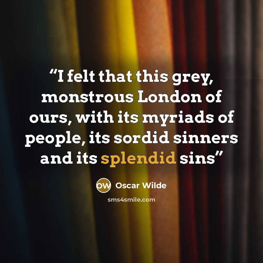 “I felt that this grey, monstrous London of ours, with its myriads of people, its sordid sinners and its splendid sins” quote by Oscar Wilde