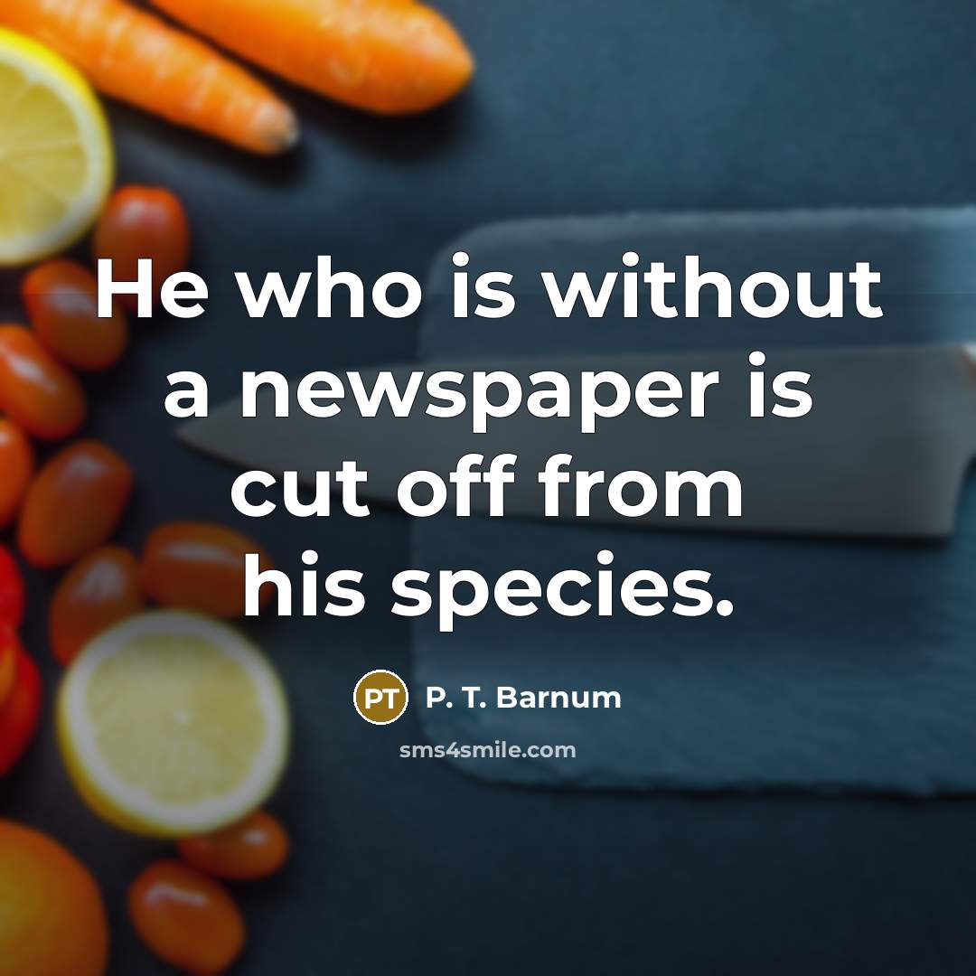 “He who is without a newspaper is cut off from…” quote by P. T. Barnum