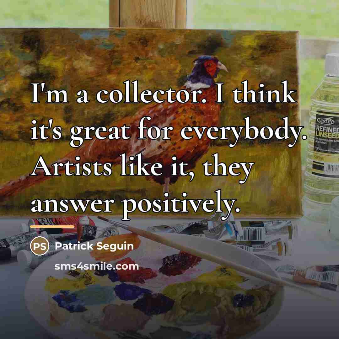 “I'm a collector. I think it's great for everybody. Artists…” quote by Patrick Seguin