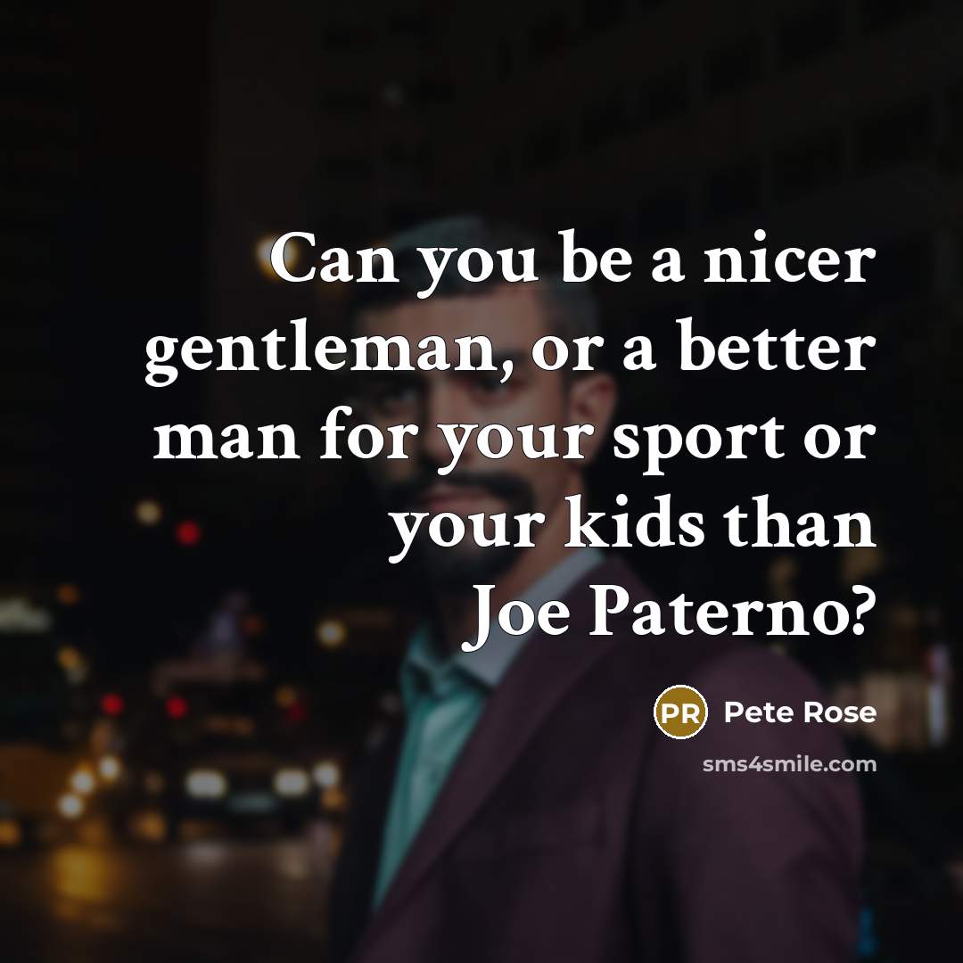 “Can you be a nicer gentleman, or a better man…” quote by Pete Rose