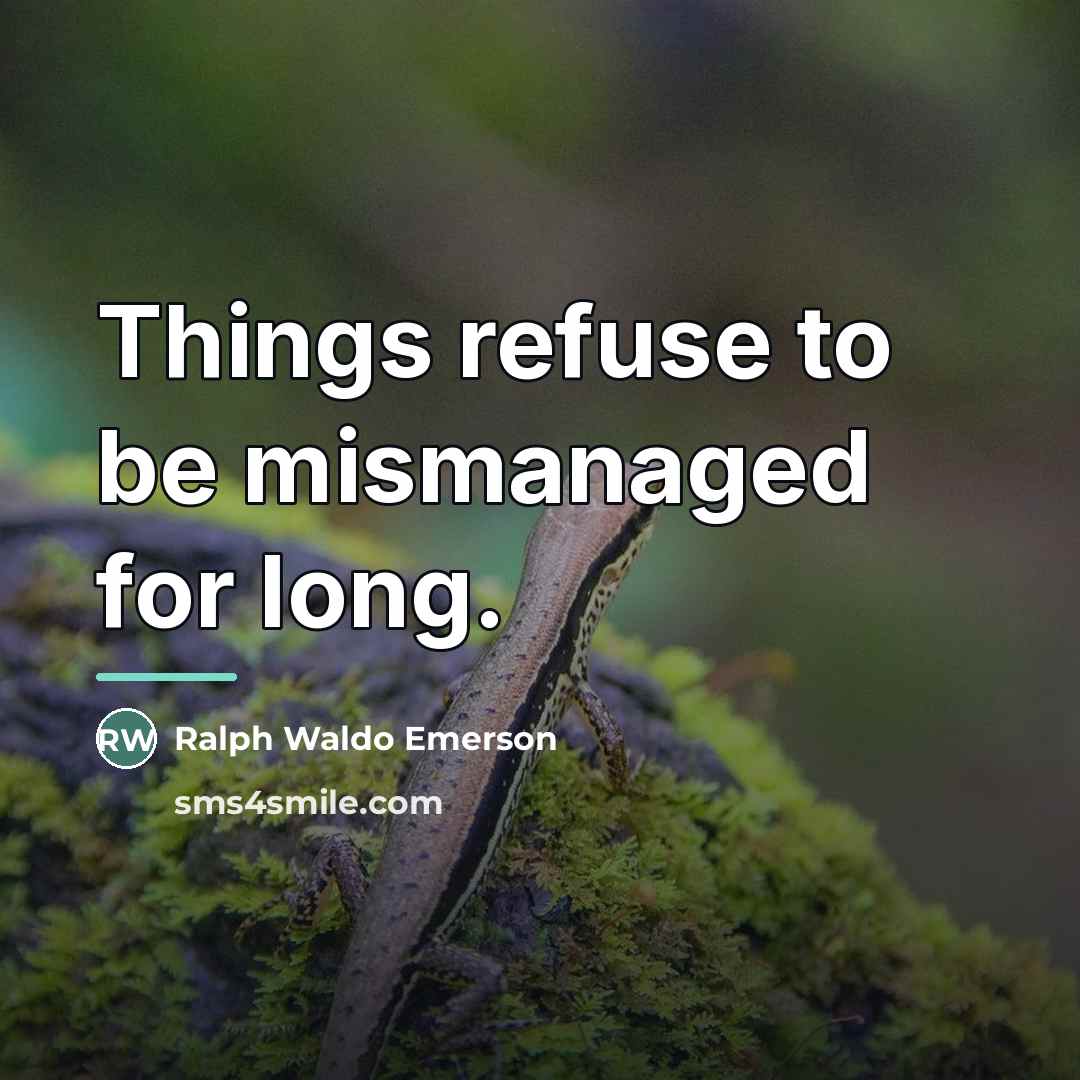 “Things refuse to be mismanaged for long.…” quote by Ralph Waldo Emerson