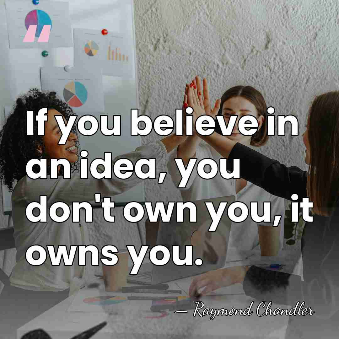 If you believe in an idea, you don't own you, it owns&hellip; - Raymond Chandler