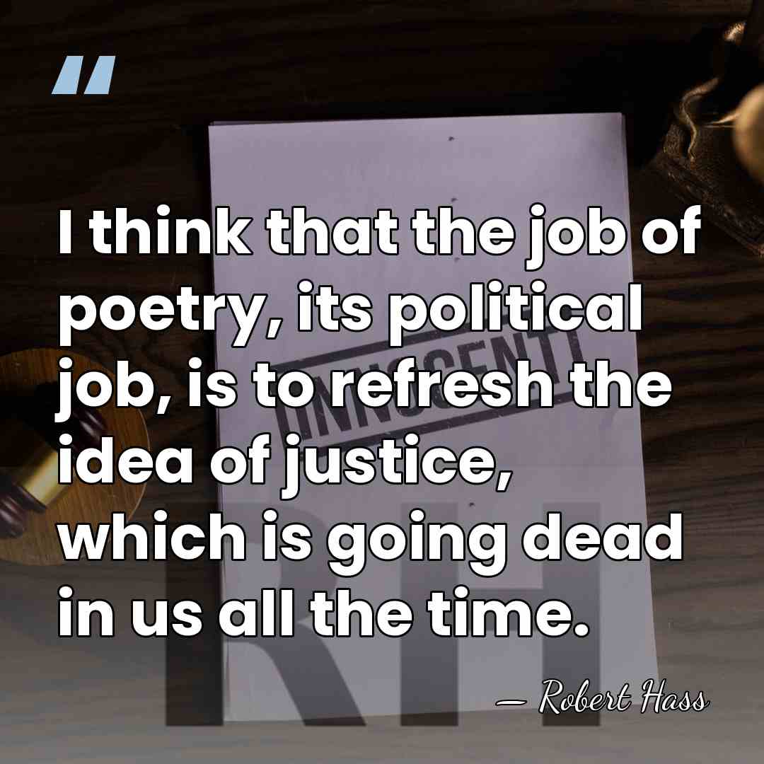 I think that the job of poetry, its political job, is to&hellip; - Robert Hass