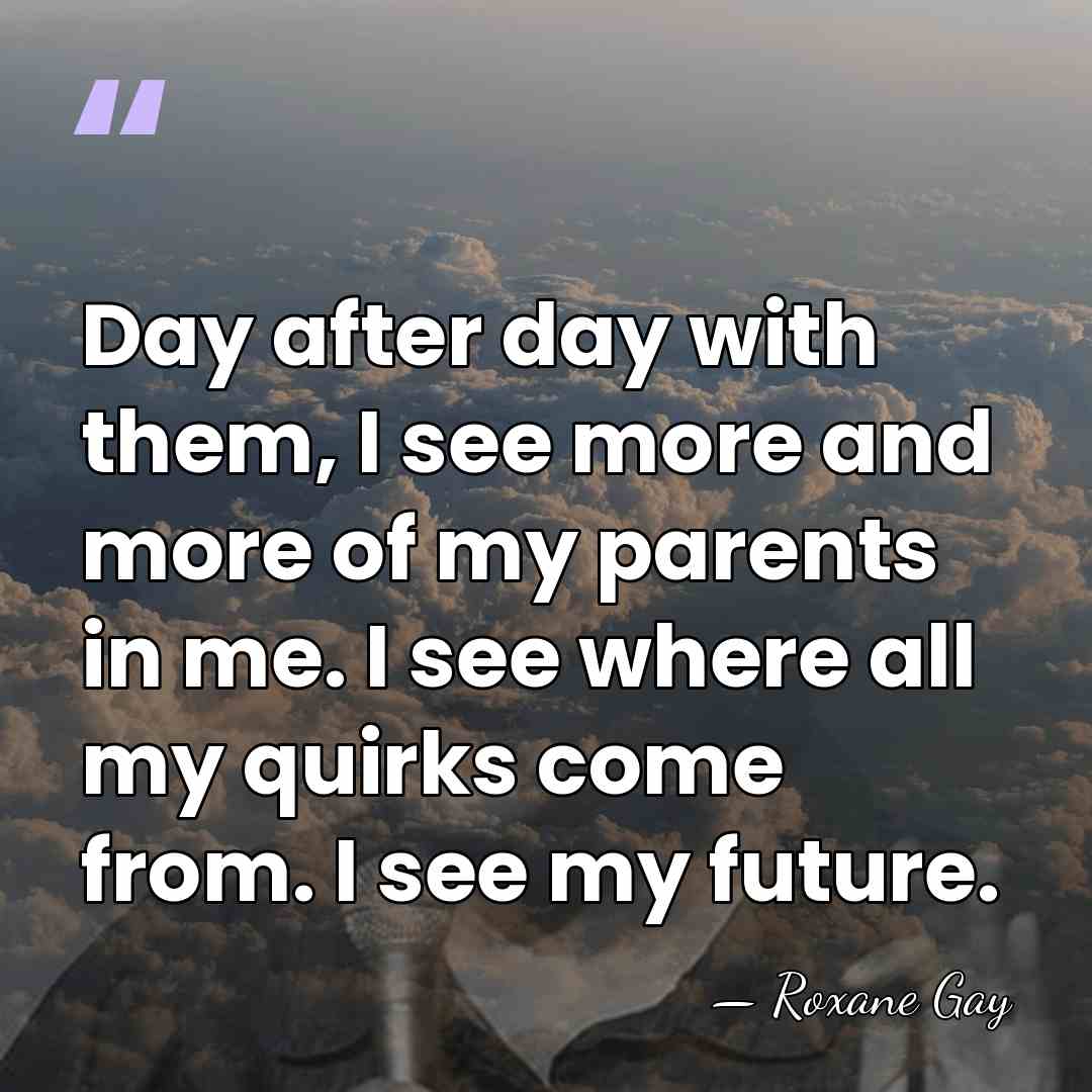 Day after day with them, I see more and more of my&hellip; - Roxane Gay