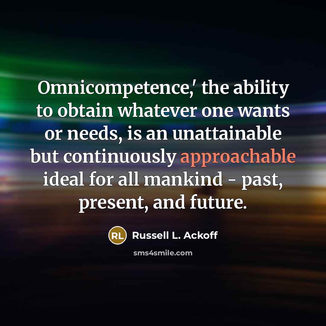 “Omnicompetence,' the ability to obtain whatever one wants or needs,…” quote by Russell L. Ackoff
