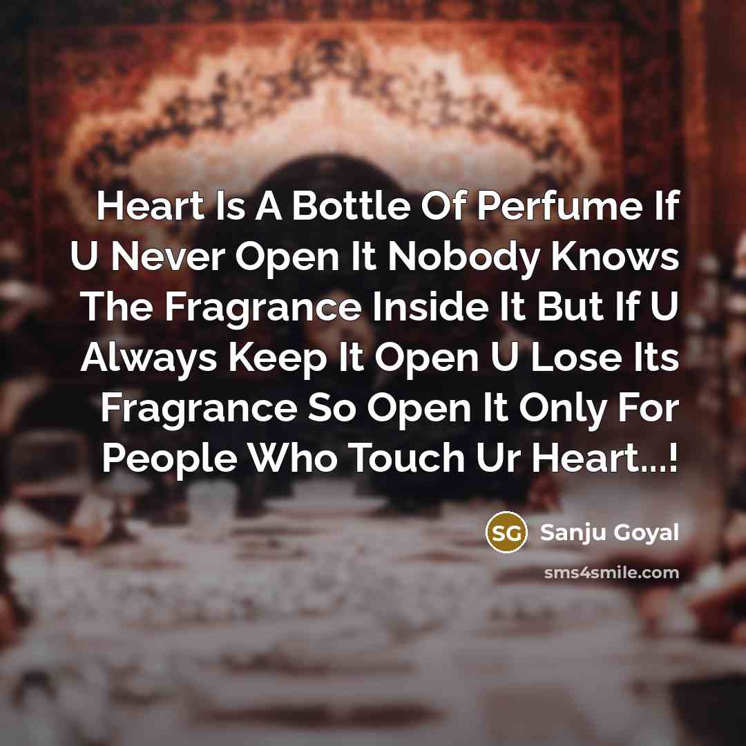 “Heart Is A Bottle Of Perfume If U Never Open It Nobody Knows The Fragrance Inside It But If U Always Keep It Open U Lose Its Fragrance So Open It Only For People Who Touch Ur Heart...!” quote by SANJU GOYAL