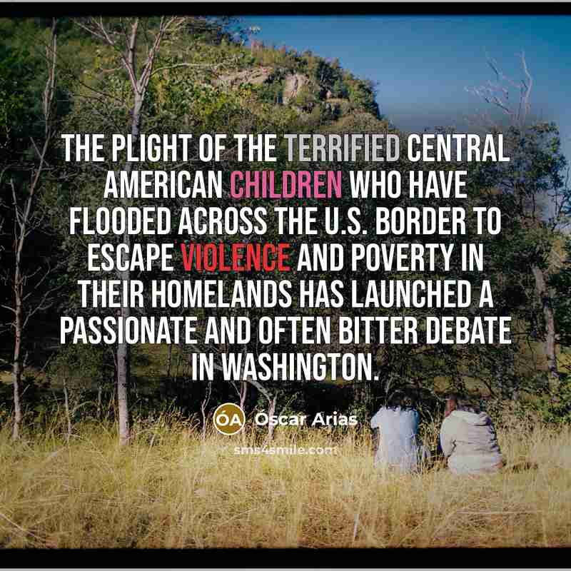 “The plight of the terrified Central American children who have…” quote by Óscar Arias