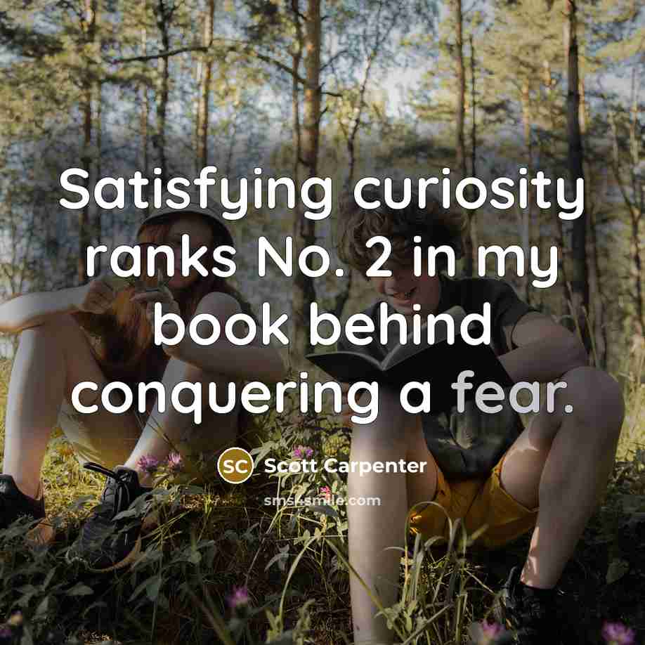 “Satisfying curiosity ranks No. 2 in my book behind conquering…” quote by Scott Carpenter