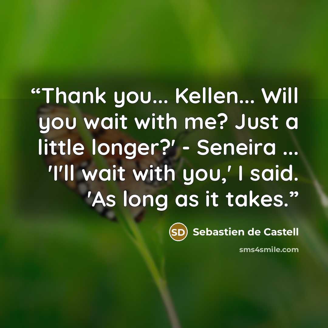 “Thank you... Kellen... Will you wait with me? Just a little longer?' - Seneira ... 'I'll wait with you,' I said. 'As long as it takes.” quote by Sebastien de Castell