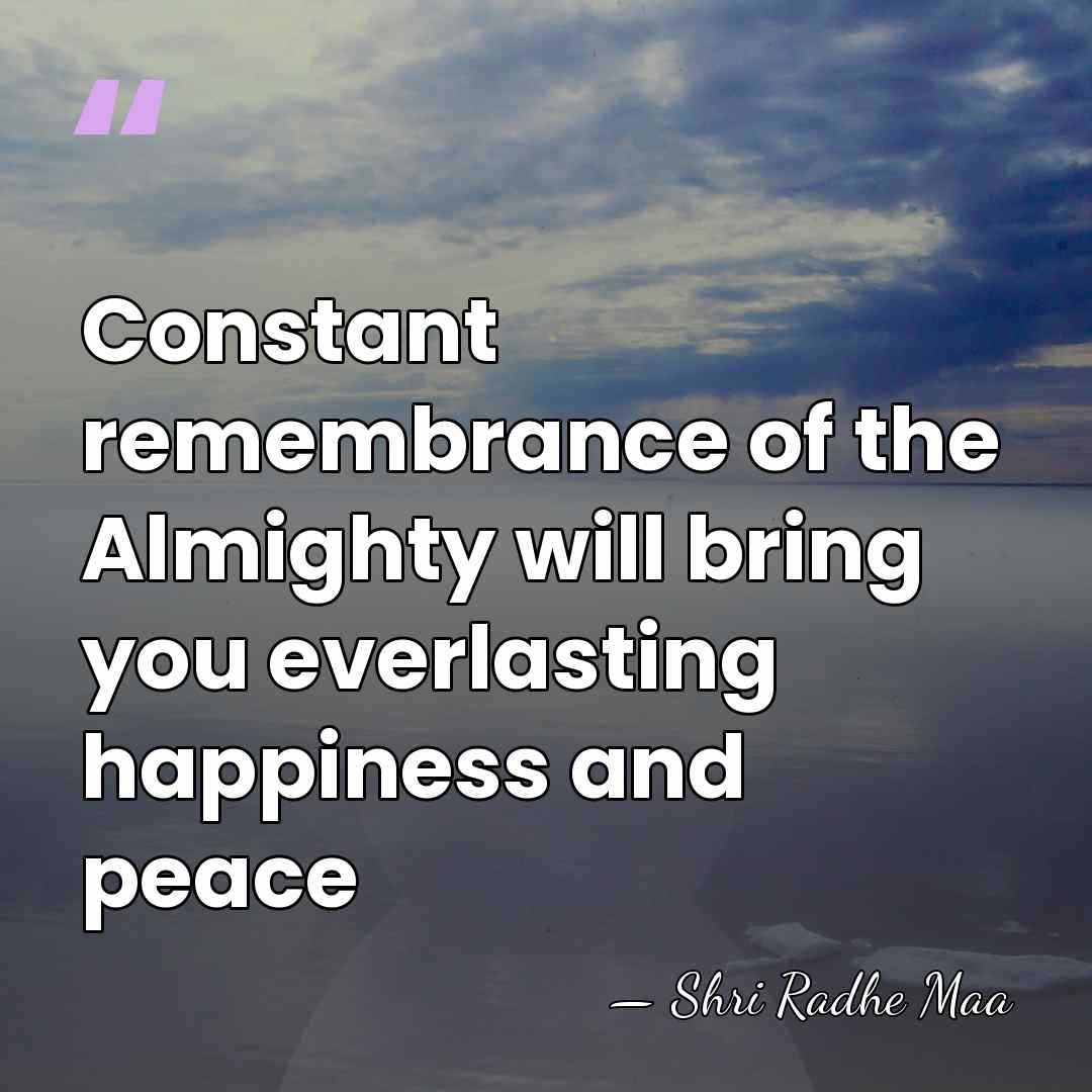 Constant remembrance of the Almighty will bring you everlasting happiness and peace - Shri Radhe Maa