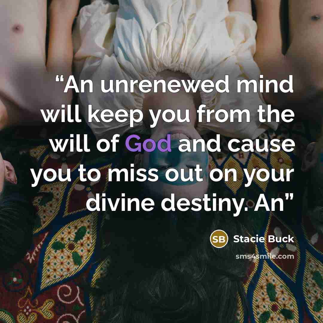“An unrenewed mind will keep you from the will of God and cause you to miss out on your divine destiny. An” quote by Stacie Buck