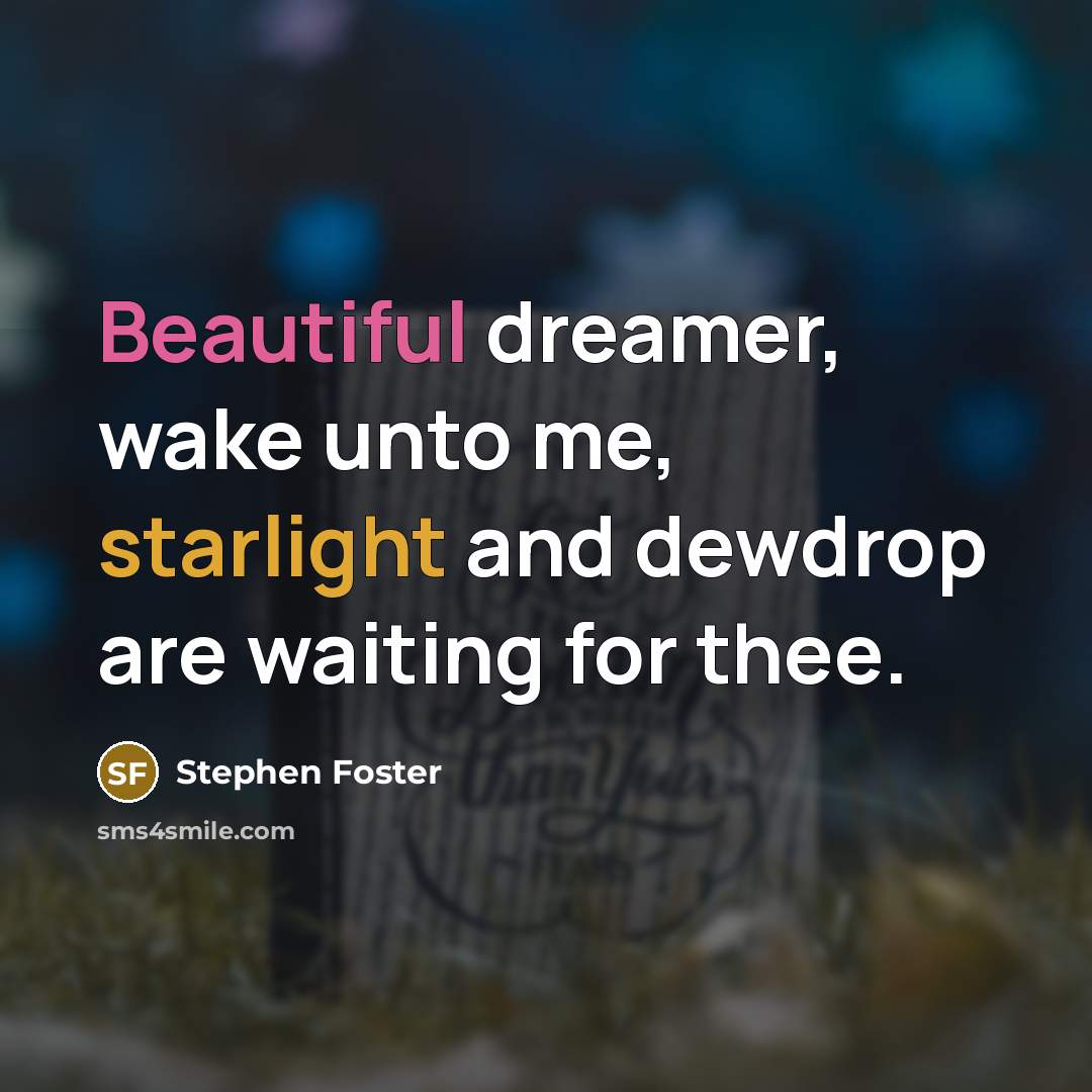 “Beautiful dreamer, wake unto me, starlight and dewdrop are waiting…” quote by Stephen Foster