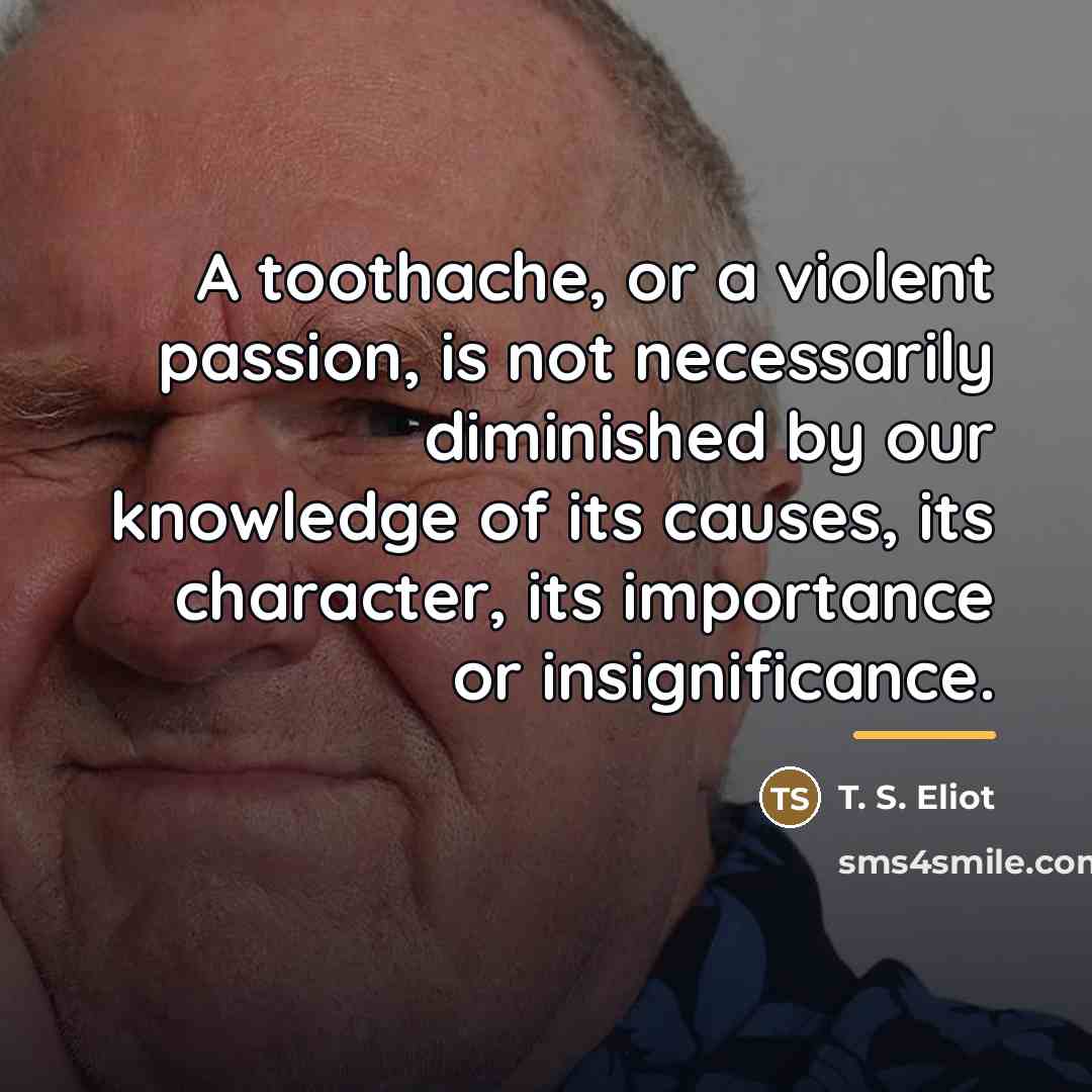 “A toothache, or a violent passion, is not necessarily diminished…” quote by T. S. Eliot