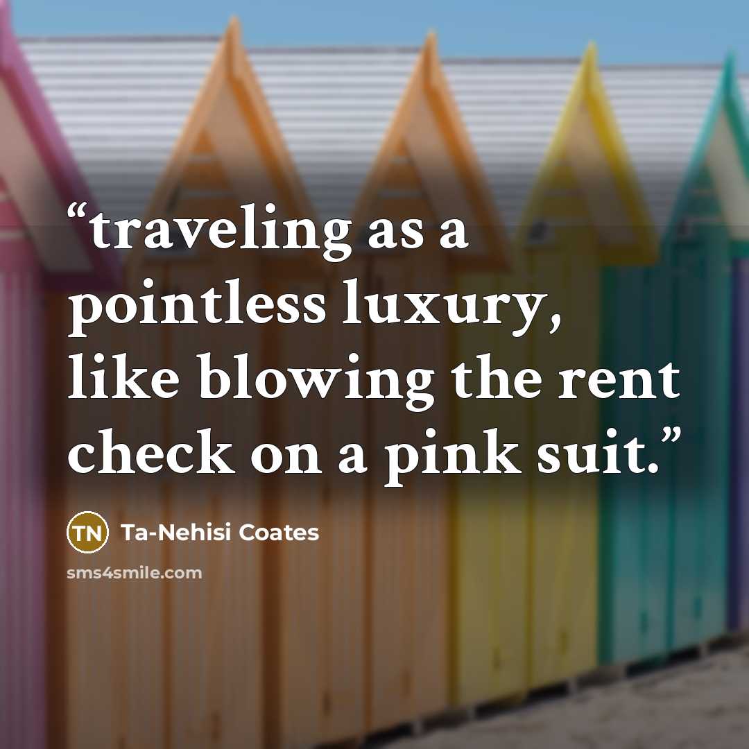“traveling as a pointless luxury, like blowing the rent check on a pink suit.” quote by Ta-Nehisi Coates