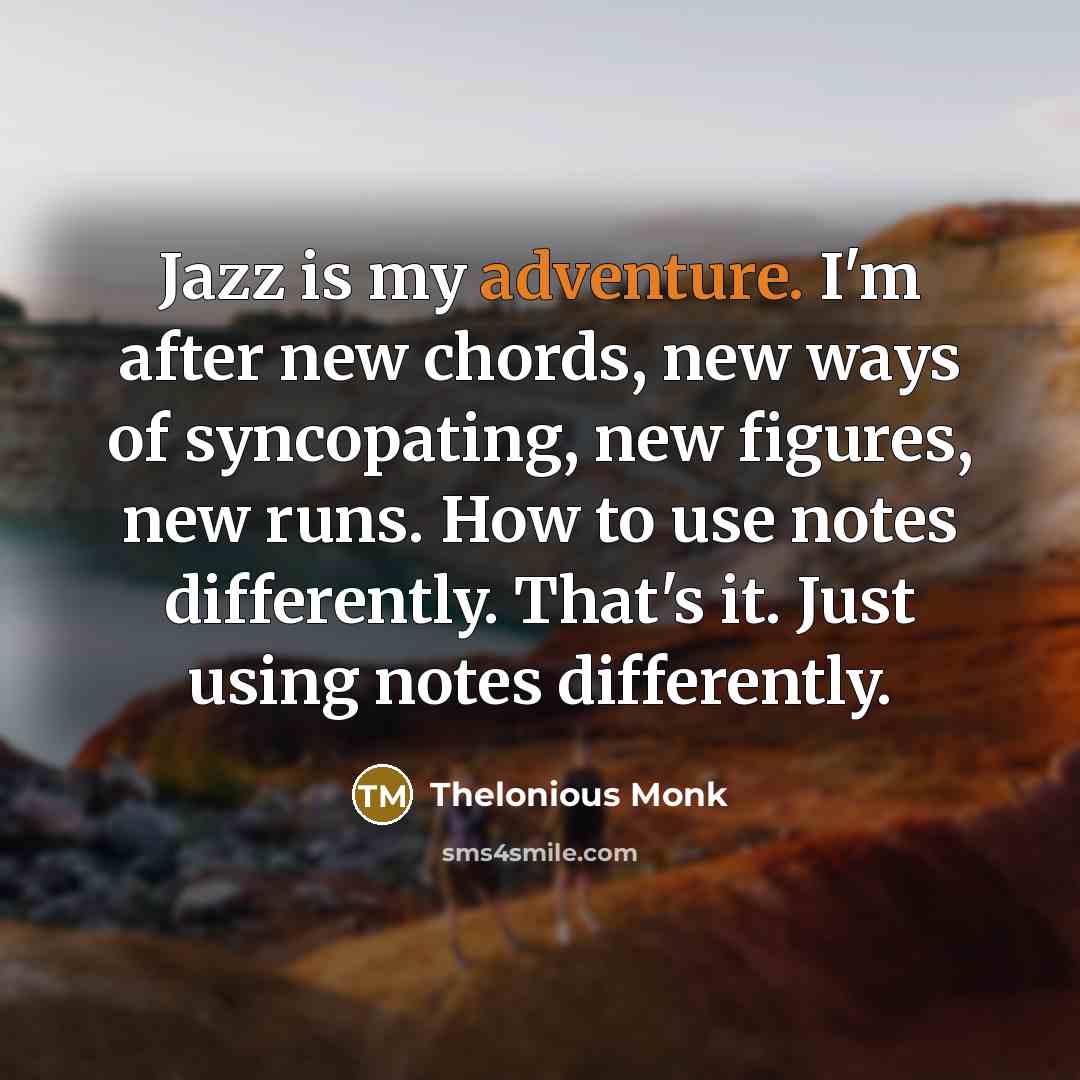 “Jazz is my adventure. I'm after new chords, new ways…” quote by Thelonious Monk