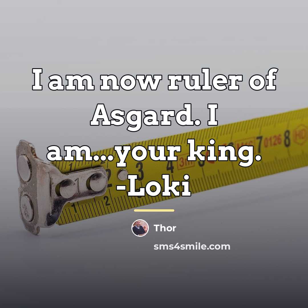 “I am now ruler of Asgard. I am...your king. -Loki…” quote by Thor