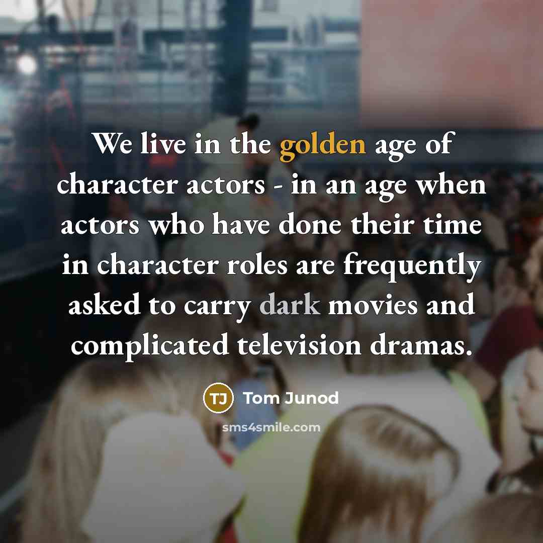 “We live in the golden age of character actors -…” quote by Tom Junod