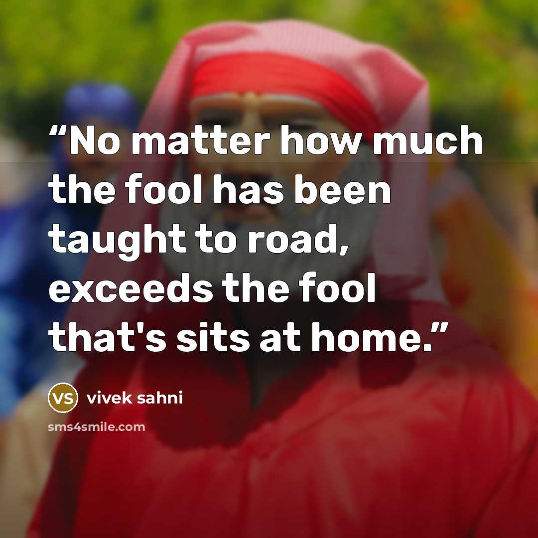 “No matter how much the fool has been taught to road, exceeds the fool that's sits at home.” quote by vivek sahni