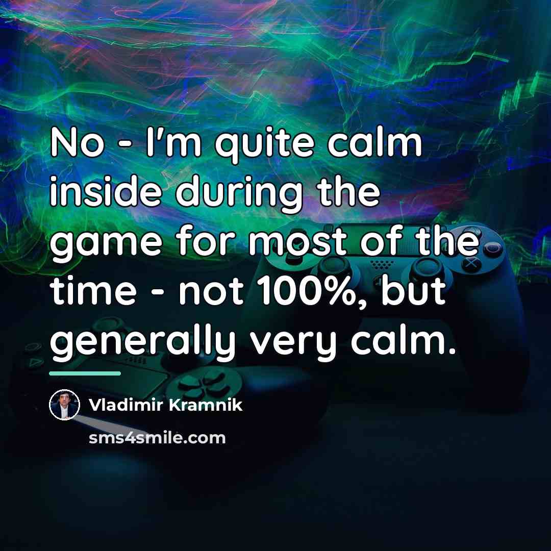 “No - I'm quite calm inside during the game for…” quote by Vladimir Kramnik