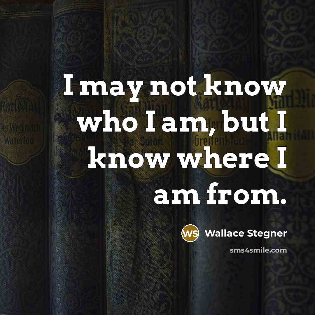 “I may not know who I am, but I know…” quote by Wallace Stegner