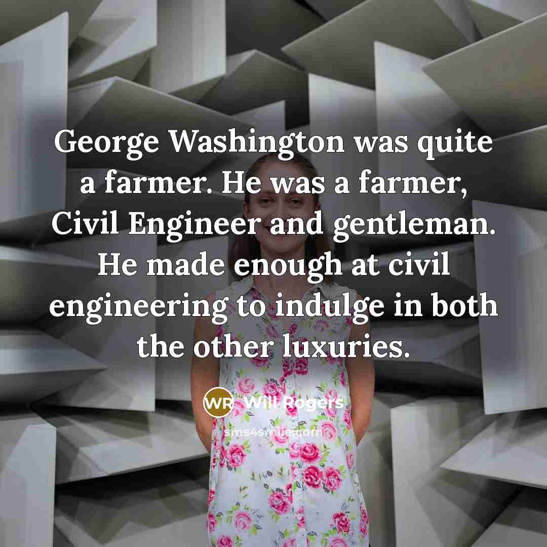 “George Washington was quite a farmer. He was a farmer,…” quote by Will Rogers