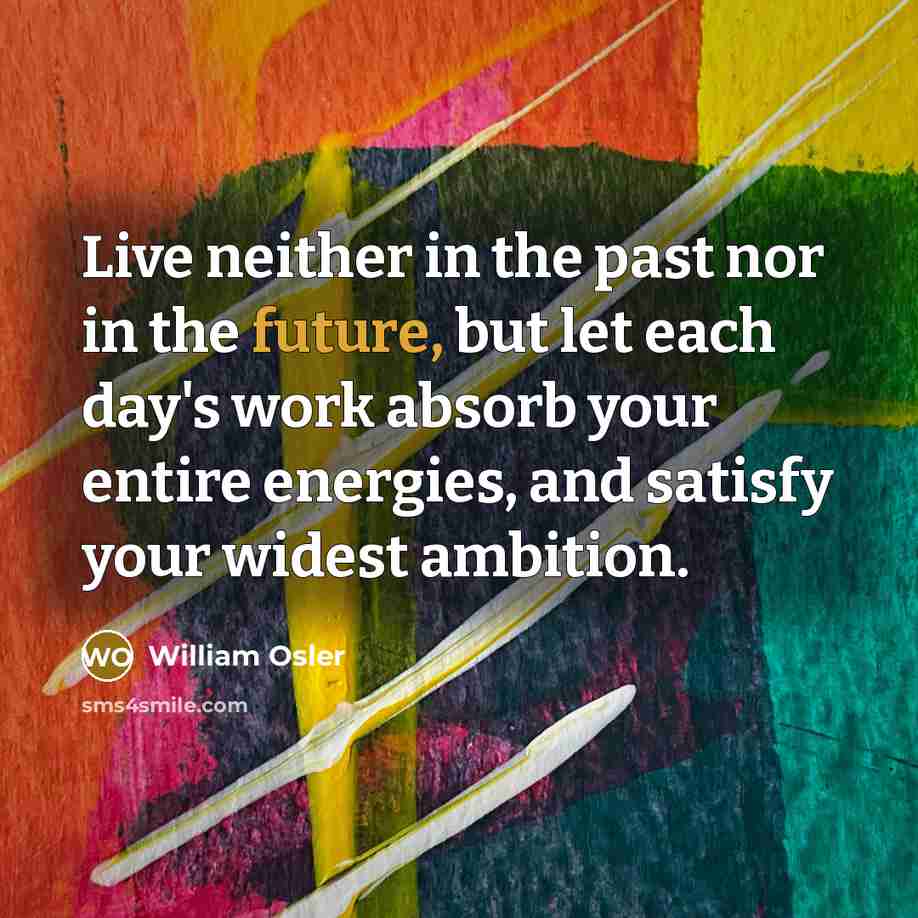 “Live neither in the past nor in the future, but…” quote by William Osler