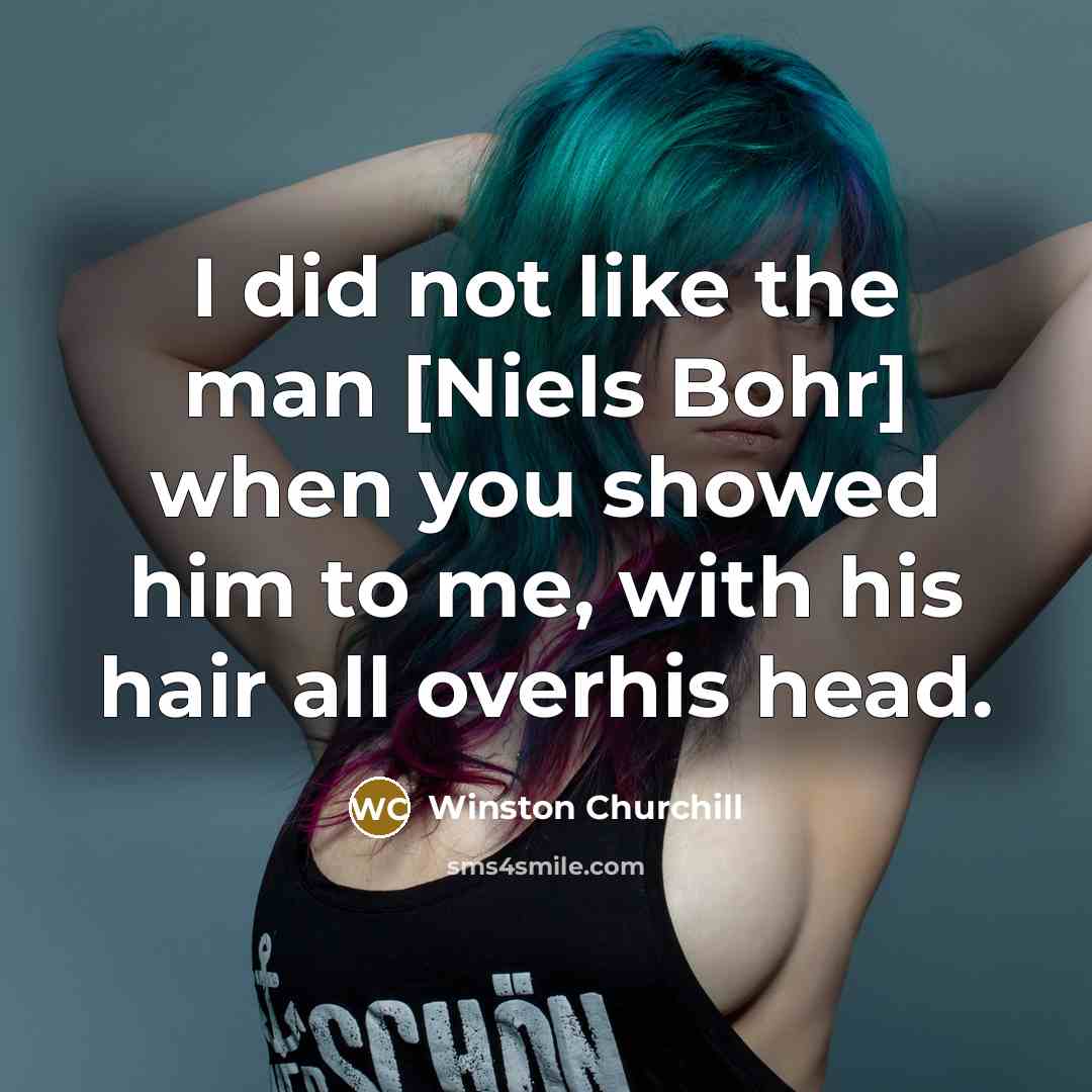 “I did not like the man [Niels Bohr] when you…” quote by Winston Churchill