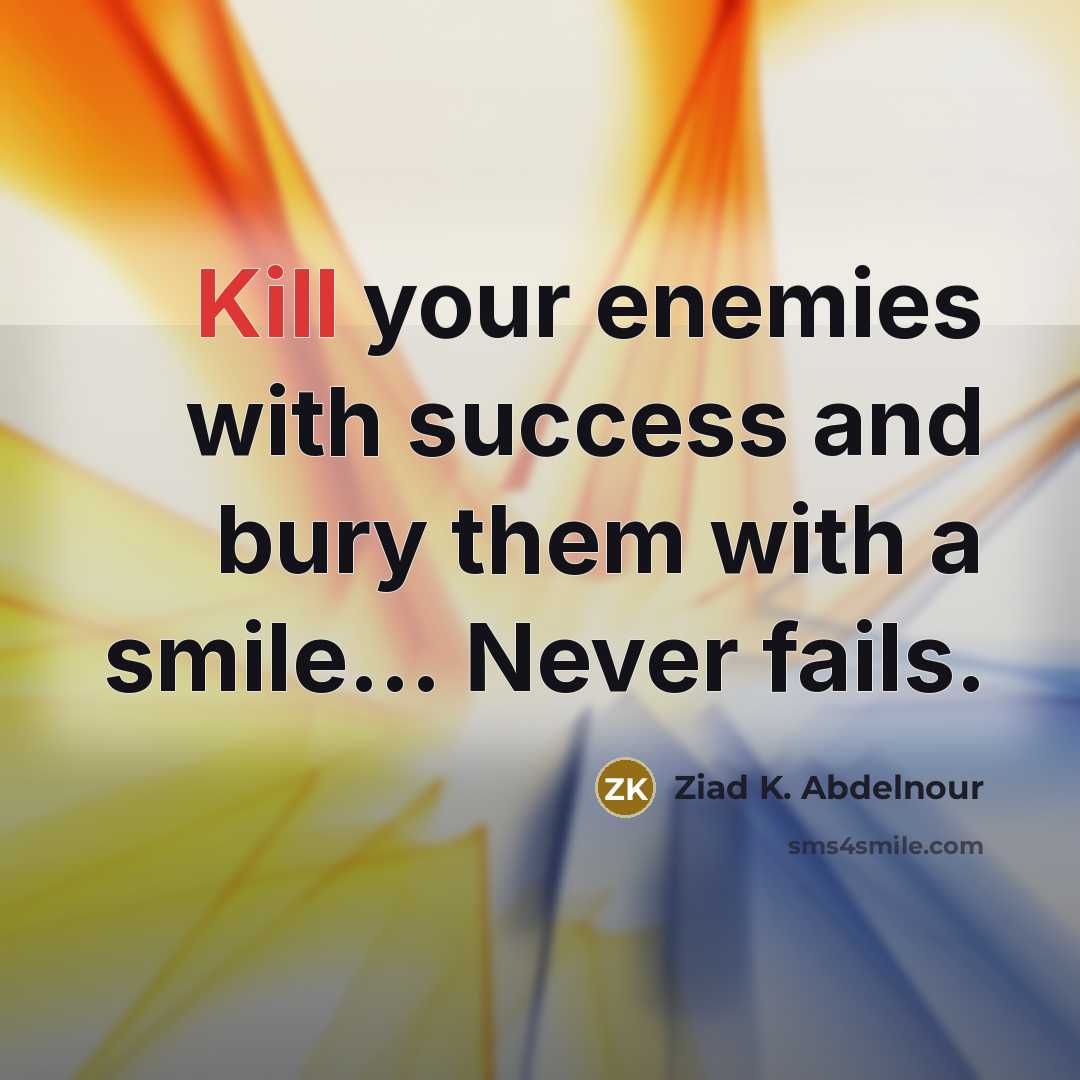 “Kill your enemies with success and bury them with a…” quote by Ziad K. Abdelnour