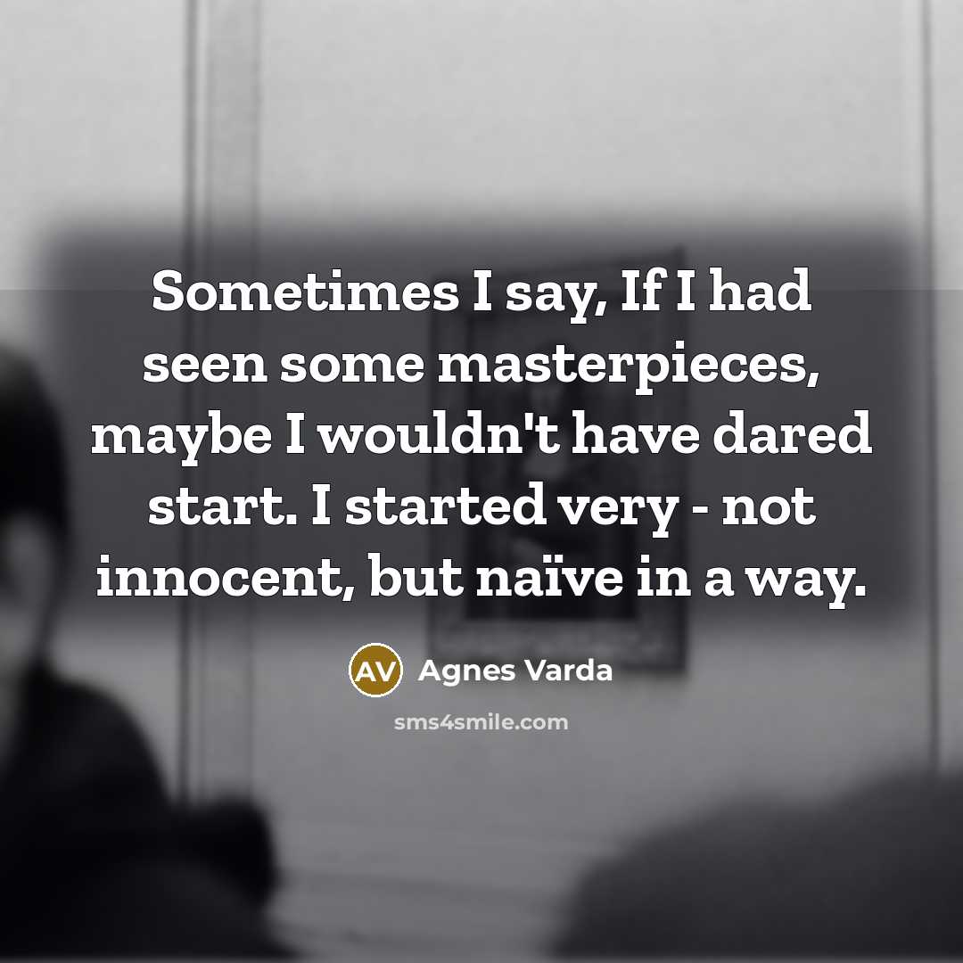 “Sometimes I say, If I had seen some masterpieces, maybe…” quote by Agnes Varda