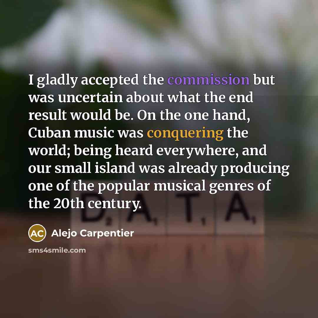 “I gladly accepted the commission but was uncertain about what the end result would be. On the one hand, Cuban music was conquering the world; being heard everywhere, and our small island was already producing one of the popular musical genres of the 20th century.” quote by Alejo Carpentier
