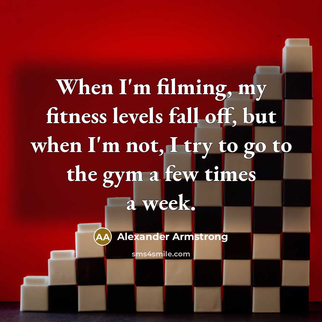 “When I'm filming, my fitness levels fall off, but when…” quote by Alexander Armstrong