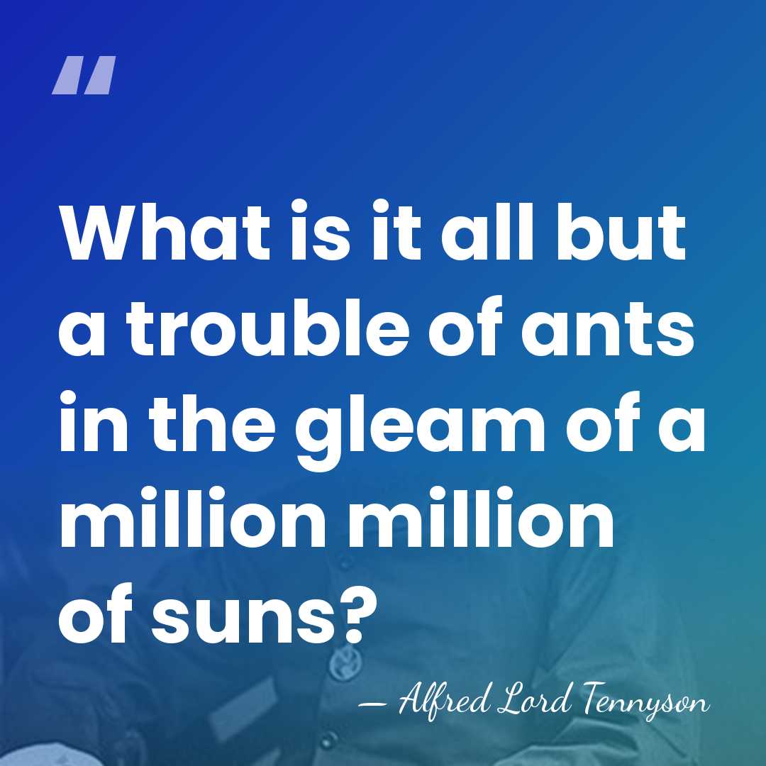 What is it all but a trouble of ants in the gleam&hellip; - Alfred Lord Tennyson