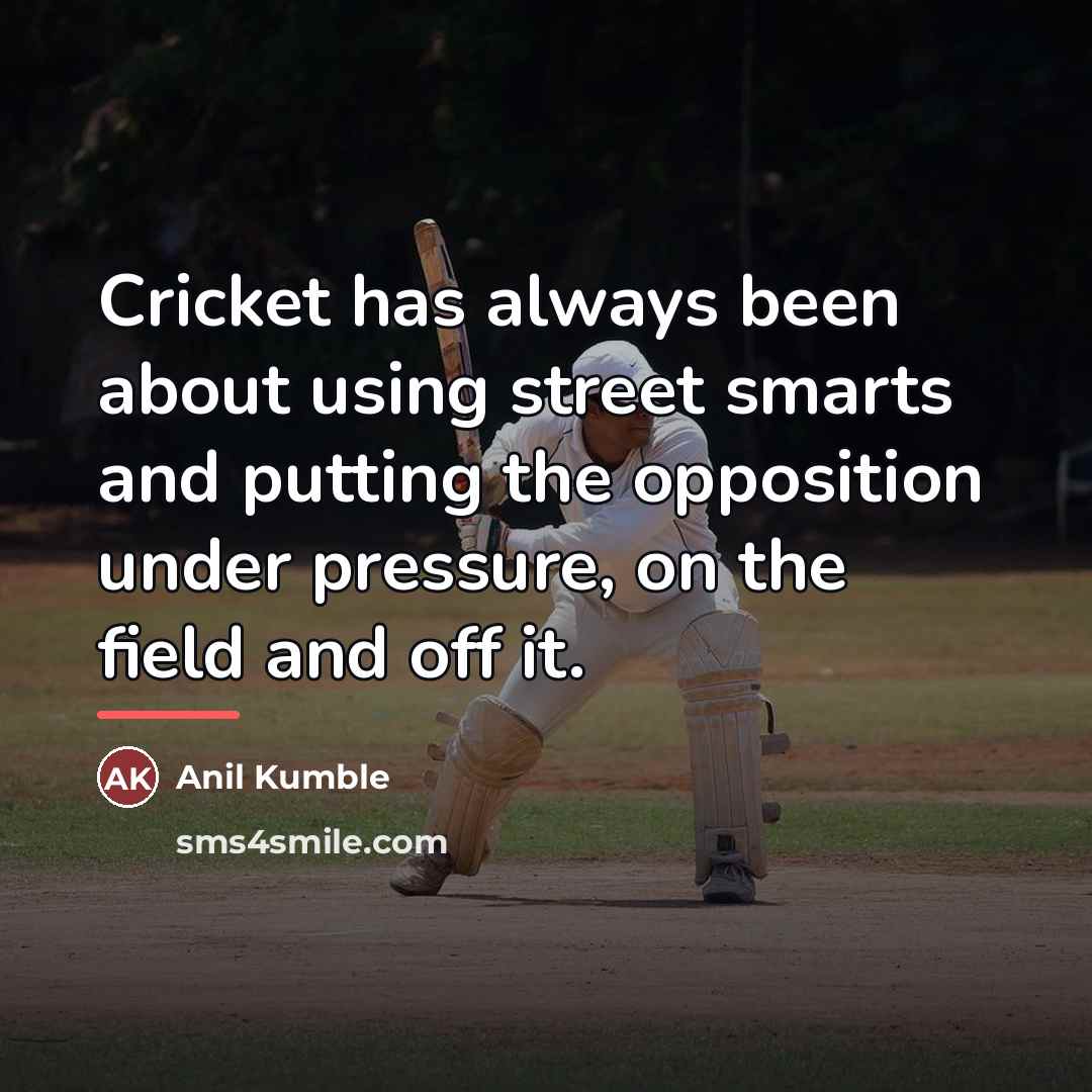 “Cricket has always been about using street smarts and putting…” quote by Anil Kumble