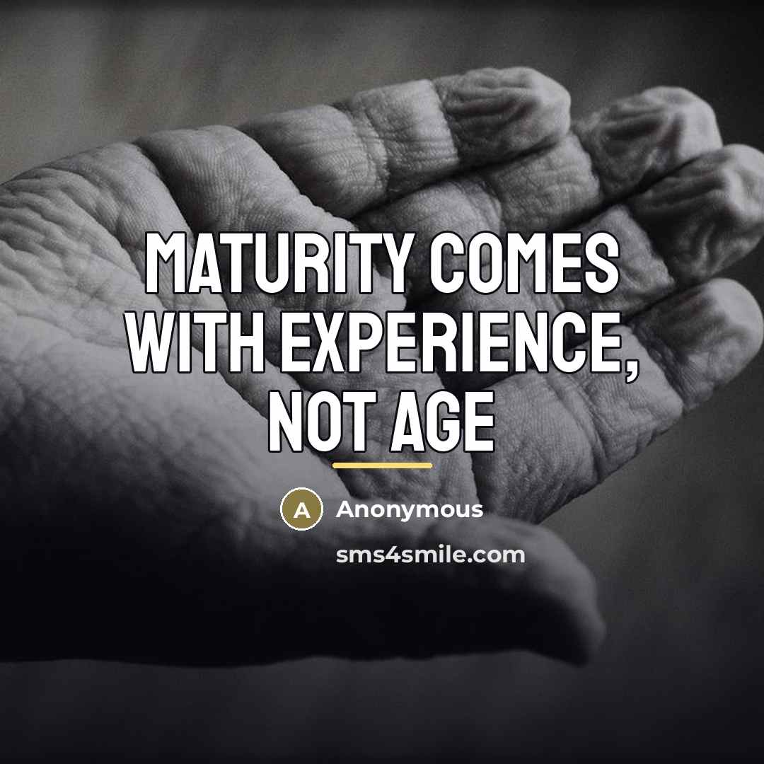 “Maturity comes with experience, not age…” quote by Anonymous