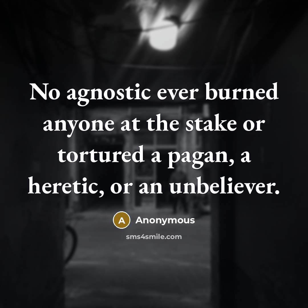 “No agnostic ever burned anyone at the stake or tortured…” quote by Anonymous