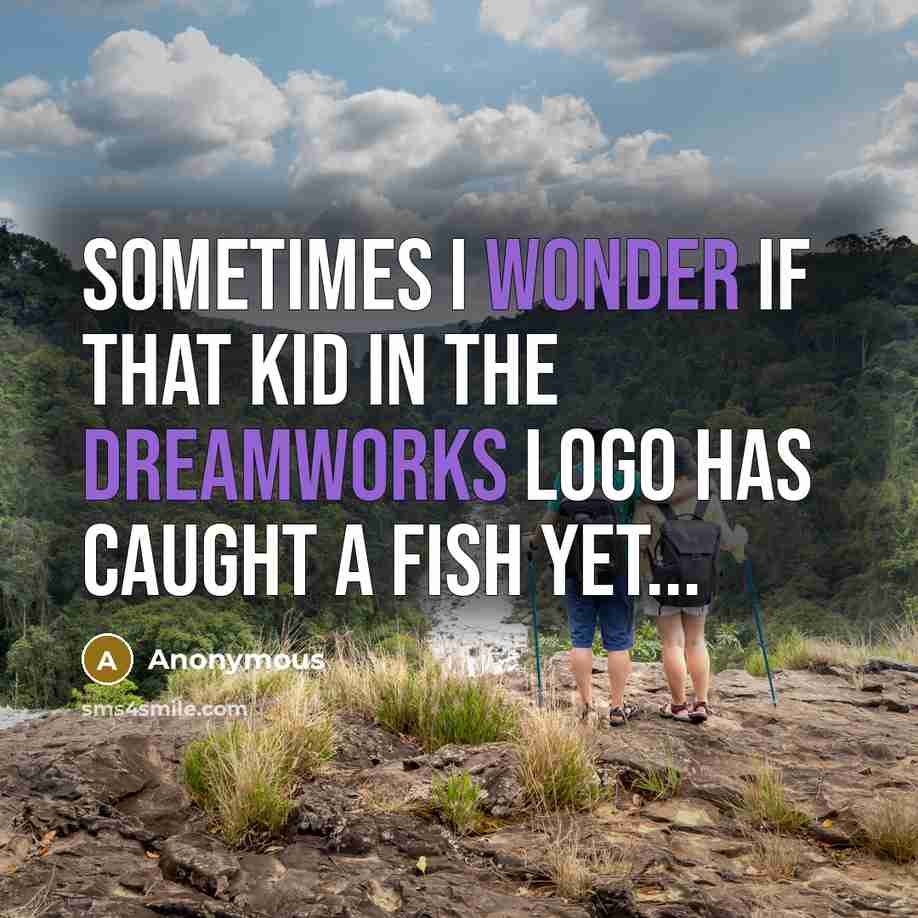 “Sometimes I wonder if that kid in the Dreamworks logo has caught a fish yet...” quote by Anonymous