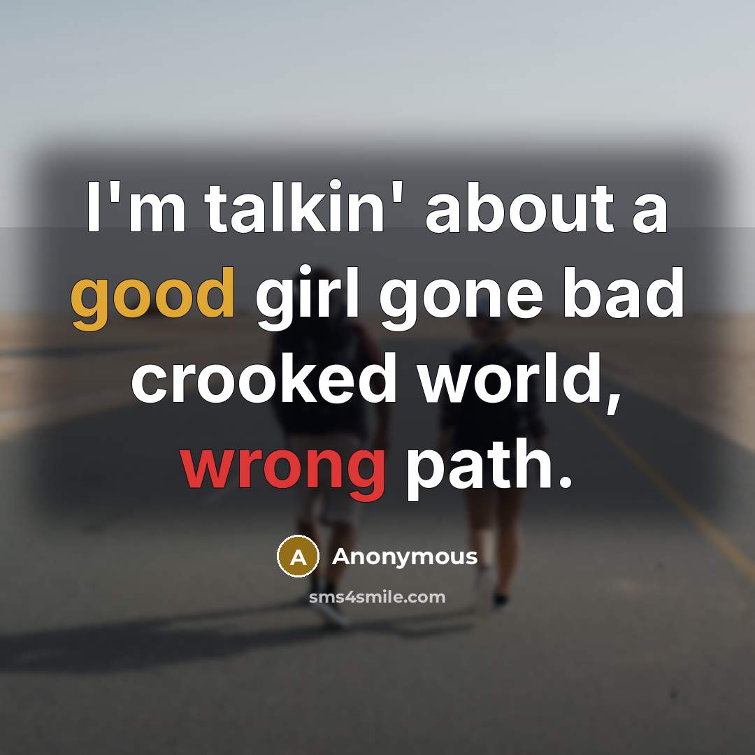 “I'm talkin' about a good girl gone bad crooked world, wrong path.” quote by Anonymous