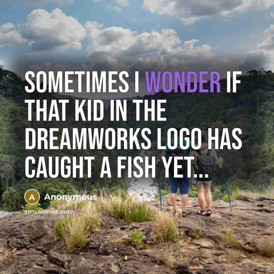 “Sometimes I wonder if that kid in the Dreamworks logo…” quote by Anonymous