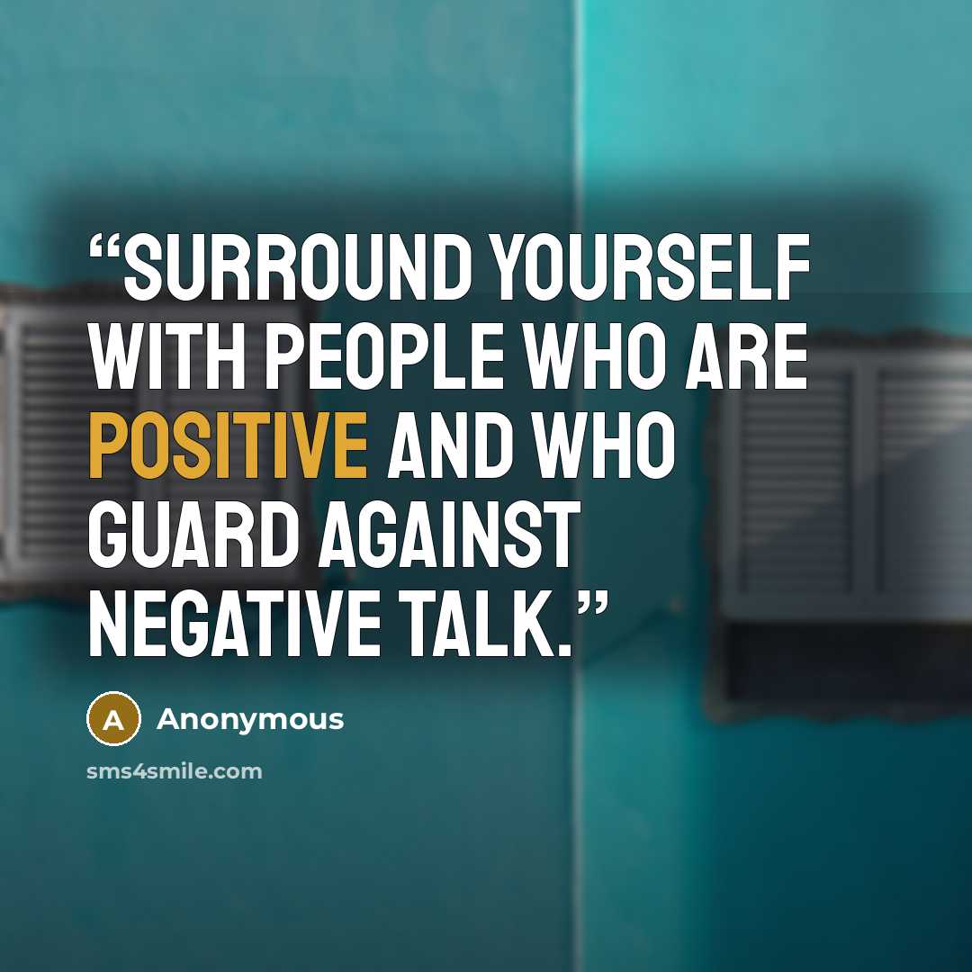 “Surround yourself with people who are positive and who guard against negative talk.” quote by Anonymous
